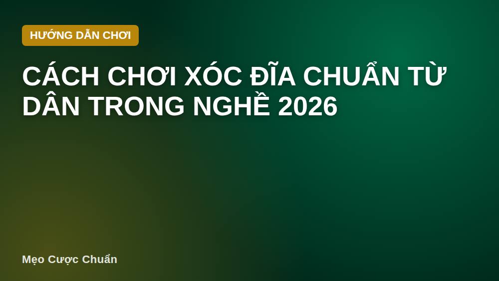 Cách chơi xóc đĩa chuẩn từ dân trong nghề 2026