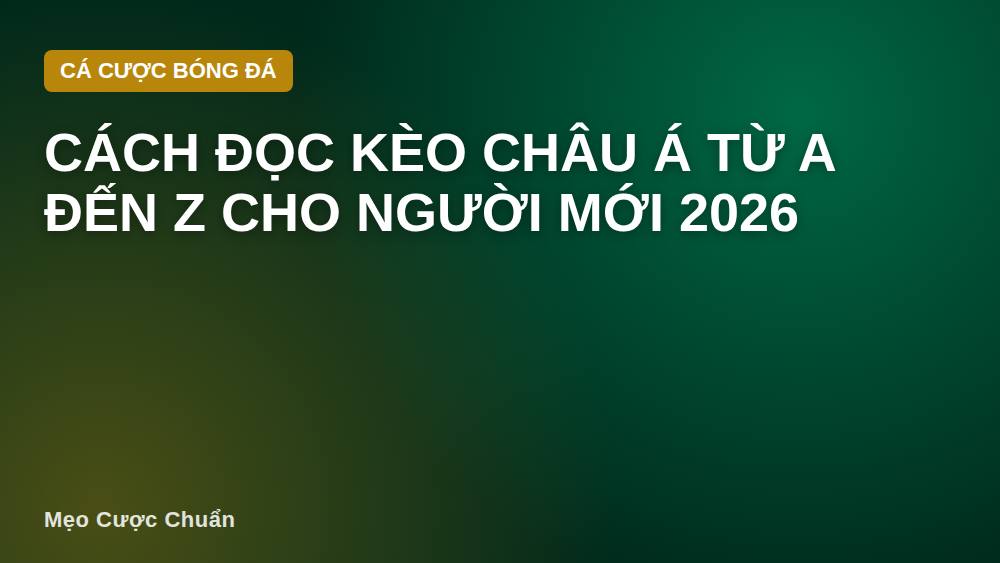 Cách đọc kèo châu Á từ A đến Z cho người mới 2026