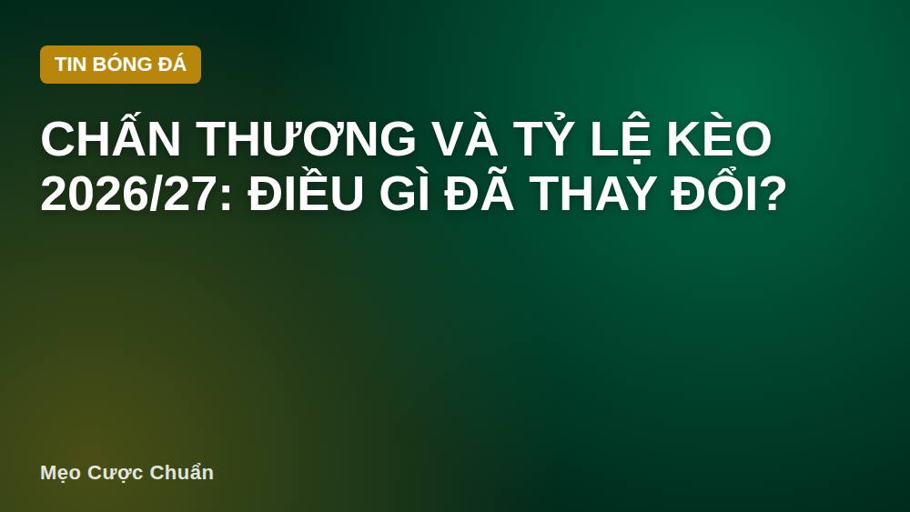 Chấn thương và tỷ lệ kèo 2026/27: Điều gì đã thay đổi?