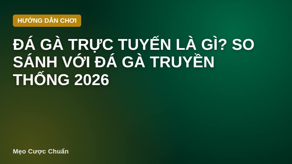 Đá gà trực tuyến là gì? So sánh với đá gà truyền thống 2026