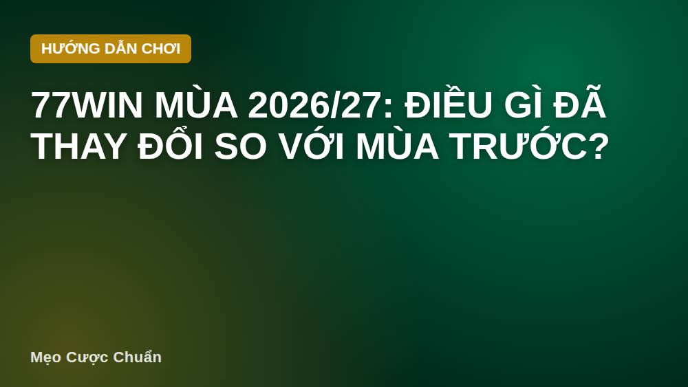 77win mùa 2026/27: Điều gì đã thay đổi so với mùa trước?
