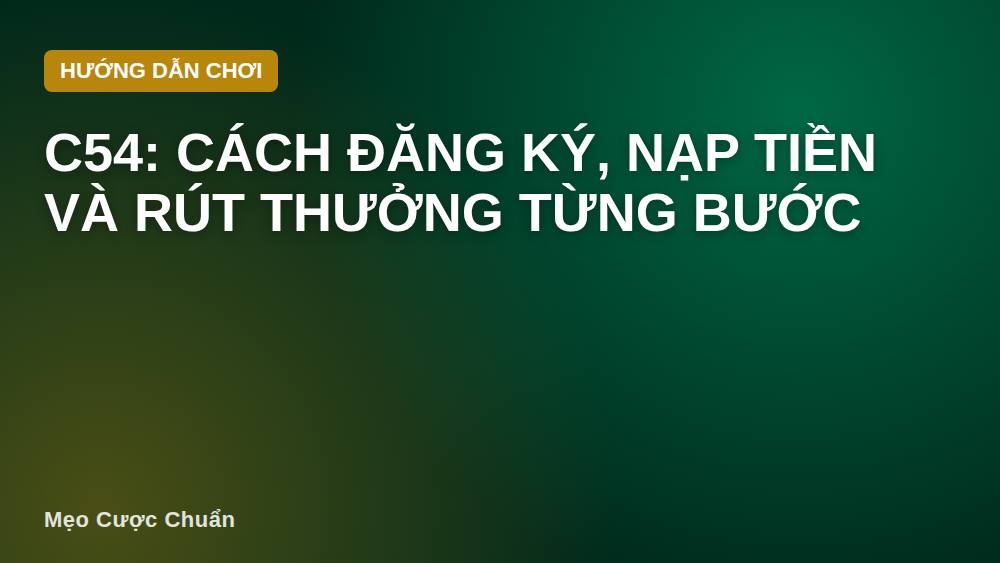 C54: Cách Đăng Ký, Nạp Tiền Và Rút Thưởng Từng Bước