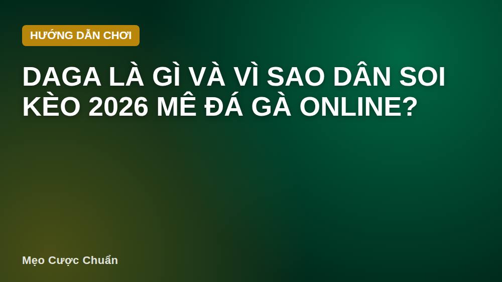 Daga là gì và vì sao dân soi kèo 2026 mê đá gà online?