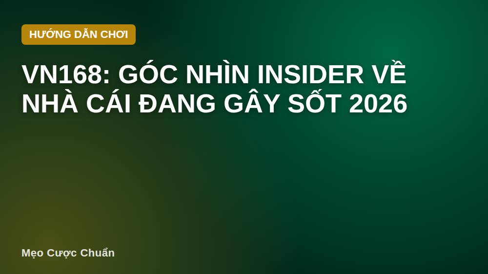 VN168: Góc Nhìn Insider Về Nhà Cái Đang Gây Sốt 2026